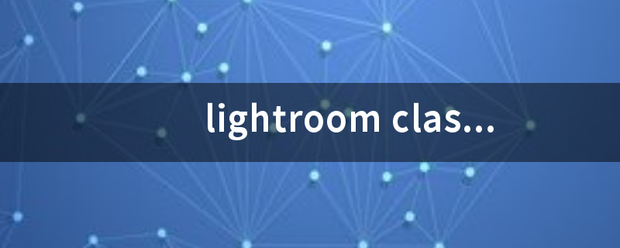 lightroom classic cc 和lightroom